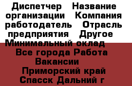 Диспетчер › Название организации ­ Компания-работодатель › Отрасль предприятия ­ Другое › Минимальный оклад ­ 1 - Все города Работа » Вакансии   . Приморский край,Спасск-Дальний г.